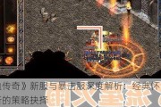 《热血传奇》新服与暴击服深度解析：经典怀旧与战斗革新的策略抉择